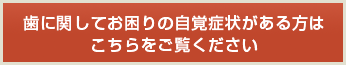 歯に関してお困りの自覚症状がある方はこちらをご覧ください