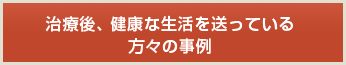 治療後、健康な生活を送っている方々の事例